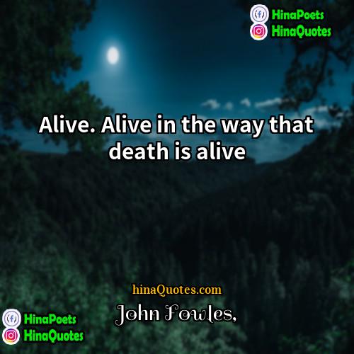 John Fowles Quotes | Alive. Alive in the way that death